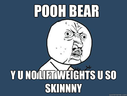 Pooh Bear y u no lift weights u so skinnny  Y U No