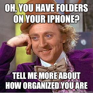 Oh, you have folders on your iPhone? Tell me more about how organized you are  Condescending Wonka