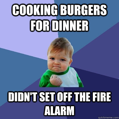 Cooking burgers for dinner Didn't set off the fire alarm  Success Kid