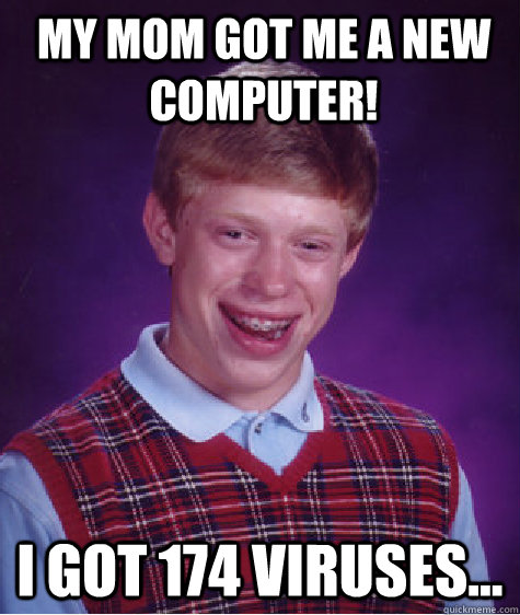 My mom got me a new computer! I got 174 viruses... - My mom got me a new computer! I got 174 viruses...  Bad Luck Brian