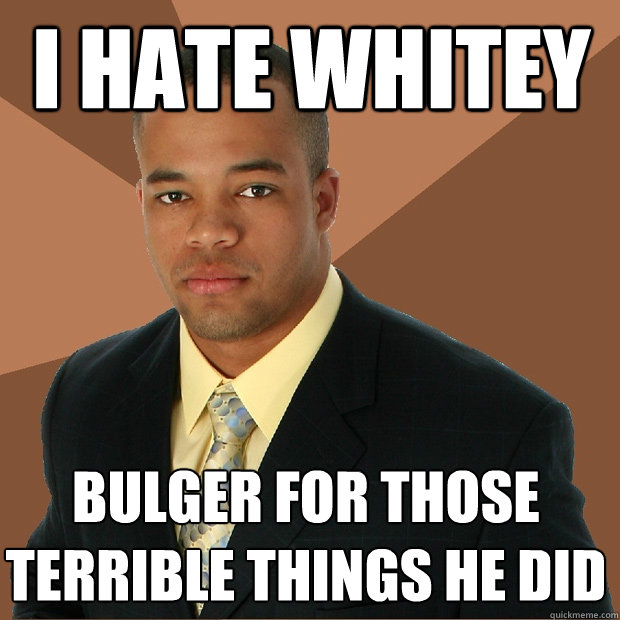 I Hate Whitey Bulger for those terrible things he did  Successful Black Man