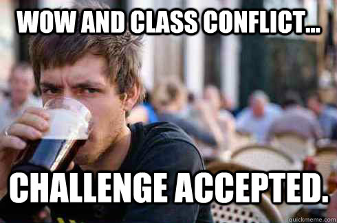 WoW and class conflict... Challenge Accepted.  Lazy College Senior