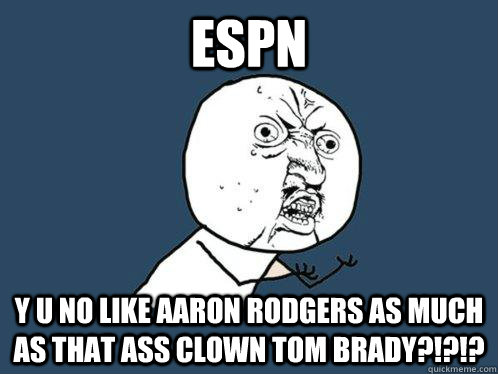 espn y u no like AARON RODGERS as much as that ass clown tom brady?!?!?  Y U No