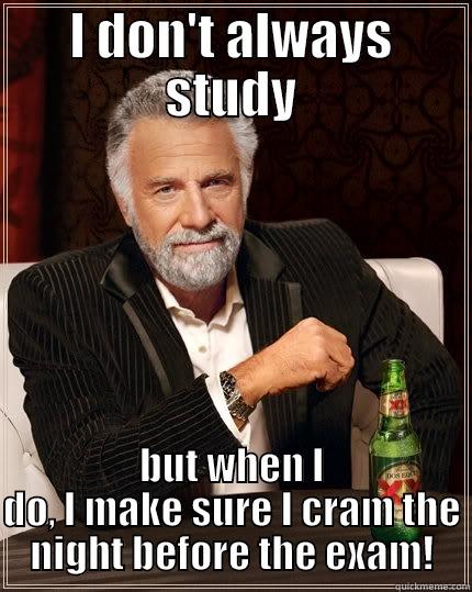 Study habits - I DON'T ALWAYS STUDY BUT WHEN I DO, I MAKE SURE I CRAM THE NIGHT BEFORE THE EXAM! The Most Interesting Man In The World