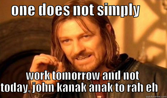     ONE DOES NOT SIMPLY           WORK TOMORROW AND NOT TODAY, JOHN KANAK ANAK TO RAH EH    Boromir