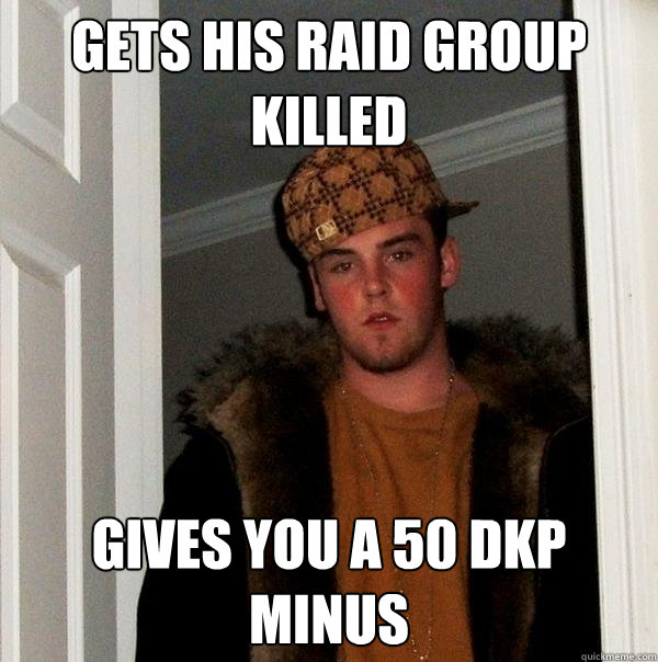 gets his raid group killed gives you a 50 dkp minus  Scumbag Steve