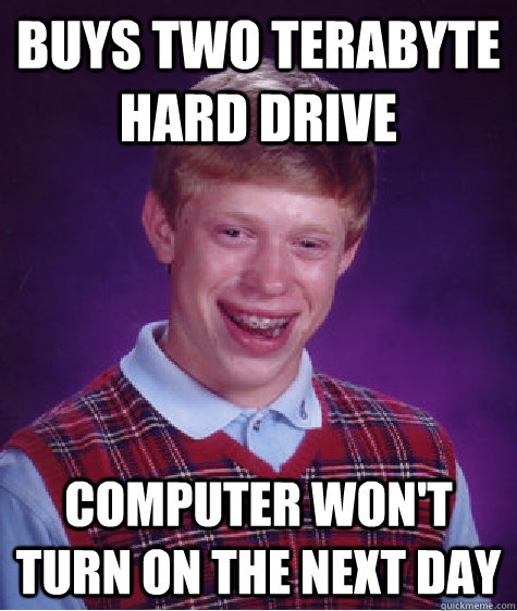 buys two terabyte hard drive computer won't turn on the next day  Bad Luck Brian