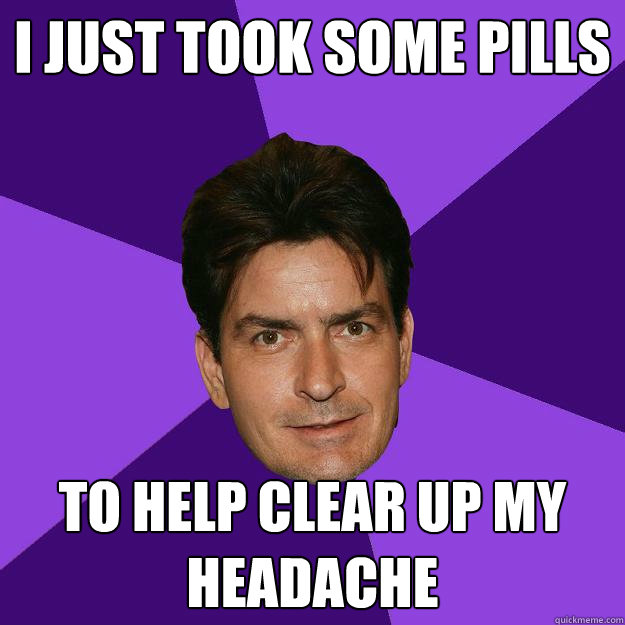 i just took some pills to help clear up my headache  Clean Sheen