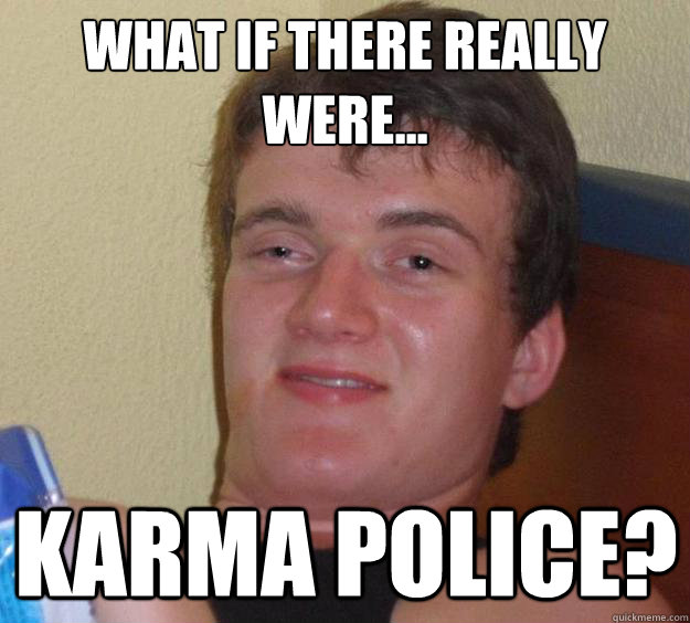 What if there really were... Karma Police?  10 Guy