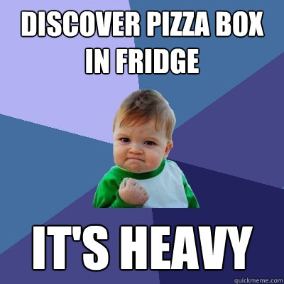 discover pizza box in fridge it's heavy  Success Kid