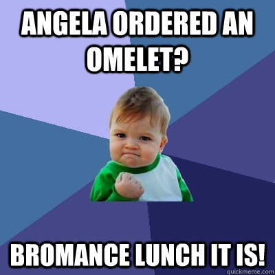 Angela ordered an omelet? Bromance lunch it is! - Angela ordered an omelet? Bromance lunch it is!  Success Kid