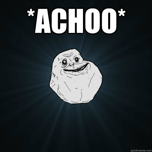 *ACHOO*   Forever Alone