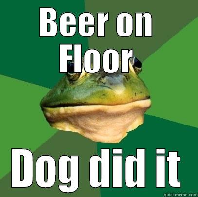 BEER ON FLOOR DOG DID IT Foul Bachelor Frog