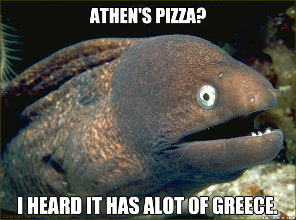 Athen's pizza? I heard it has alot of greece.  Bad Joke Eel