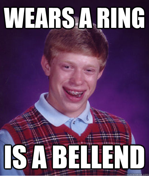 wears a ring is a bellend  Bad Luck Brian