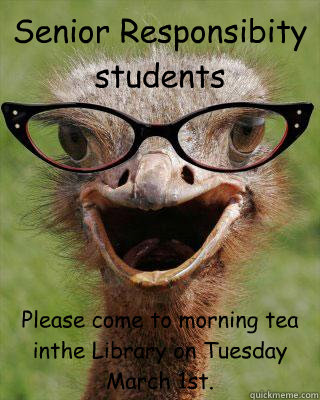 Senior Responsibity students  Please come to morning tea inthe Library on Tuesday March 1st. - Senior Responsibity students  Please come to morning tea inthe Library on Tuesday March 1st.  Judgmental Bookseller Ostrich