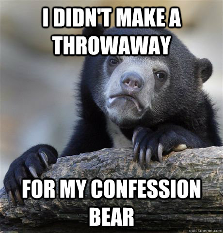 I didn't make a throwaway for my confession bear  Confession Bear