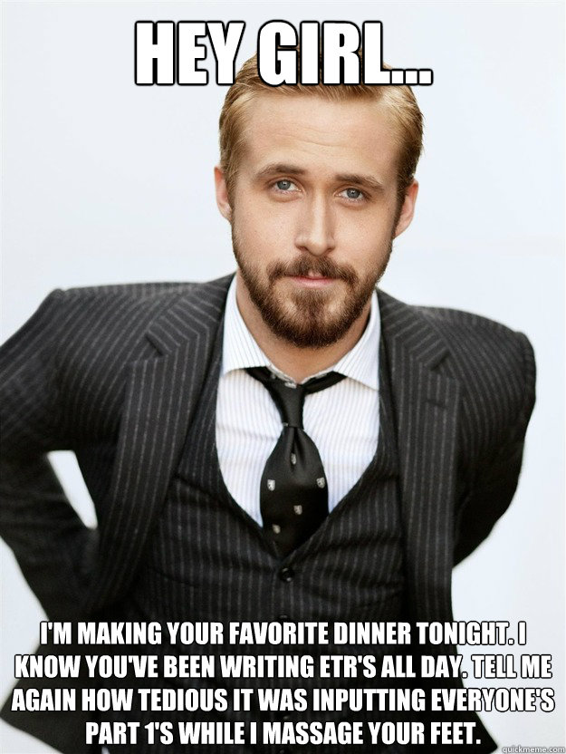 Hey girl... I'm making your favorite dinner tonight. I know you've been writing ETR's all day. Tell me again how tedious it was inputting everyone's Part 1's while I massage your feet. - Hey girl... I'm making your favorite dinner tonight. I know you've been writing ETR's all day. Tell me again how tedious it was inputting everyone's Part 1's while I massage your feet.  Misc