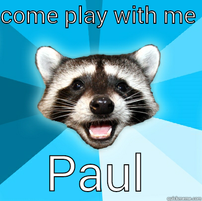 COME PLAY WITH ME  PAUL Lame Pun Coon