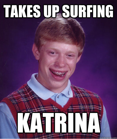 takes up surfing katrina  Bad Luck Brian