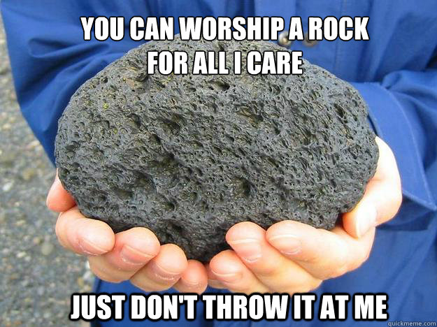 You can worship a rock for all I care Just don't throw it at me  Pumice is an igneous rock