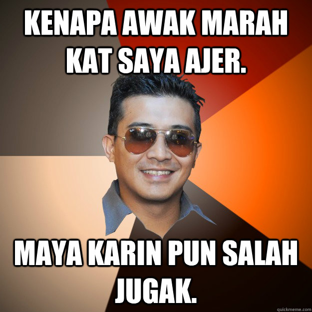 Kenapa awak marah kat saya ajer. Maya Karin pun salah jugak. - Kenapa awak marah kat saya ajer. Maya Karin pun salah jugak.  douchebag-aaron-aziz