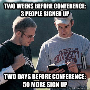 Two weeks before conference: 3 people signed up Two days before conference: 50 more sign up  