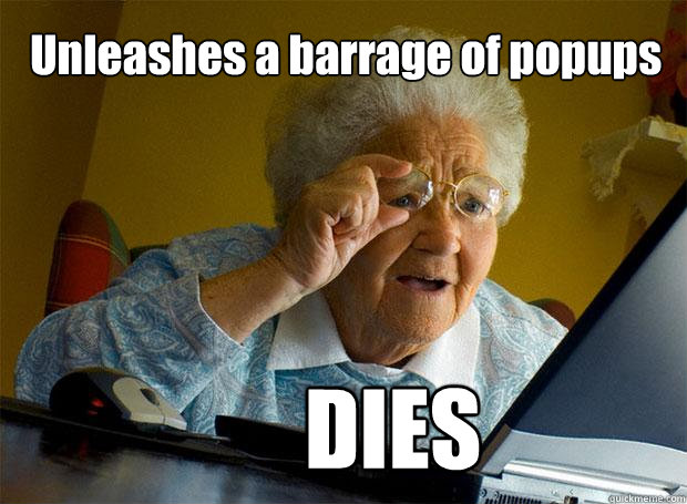 Unleashes a barrage of popups DIES  Grandma finds the Internet