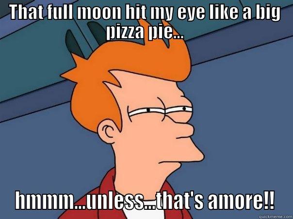 THAT FULL MOON HIT MY EYE LIKE A BIG PIZZA PIE... HMMM...UNLESS...THAT'S AMORE!! Futurama Fry