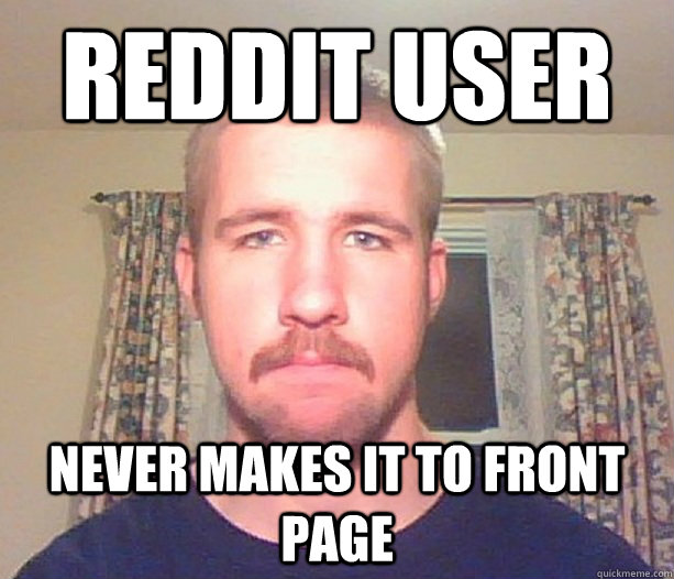 Reddit user never makes it to front page - Reddit user never makes it to front page  Normal guy