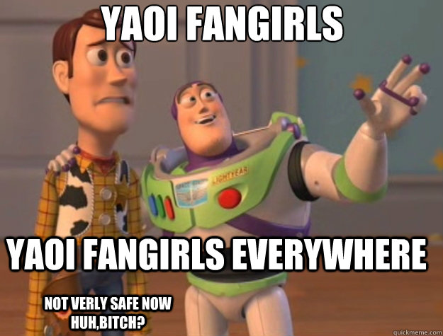 yaoi fangirls yaoi fangirls everywhere not verly safe now huh,bitch? - yaoi fangirls yaoi fangirls everywhere not verly safe now huh,bitch?  Toy Story