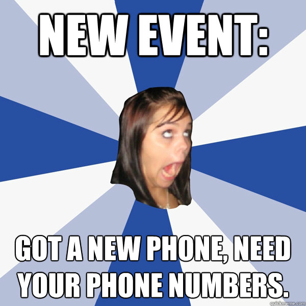 NEW EVENT: GOT A NEW PHONE, NEED YOUR PHONE NUMBERS. - NEW EVENT: GOT A NEW PHONE, NEED YOUR PHONE NUMBERS.  Annoying Facebook Girl