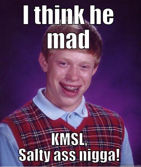 you mad? - I THINK HE MAD KMSL, SALTY ASS NIGGA! Bad Luck Brian