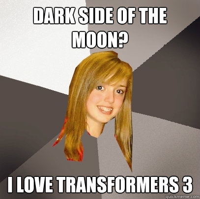 Dark Side of the Moon? I love transformers 3  Musically Oblivious 8th Grader