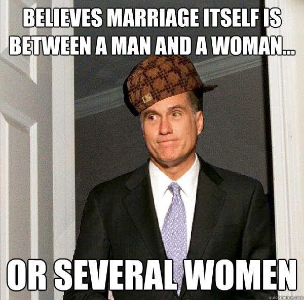 Believes marriage itself is between a man and a woman... or several women  Scumbag Mitt Romney