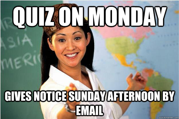 Quiz on monday gives notice sunday afternoon by email  Scumbag Teacher