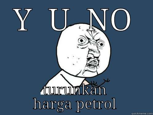 Y  U  NO TURUNKAN HARGA PETROL Y U No