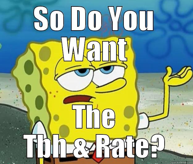 SO DO YOU WANT THE TBH & RATE? Tough Spongebob