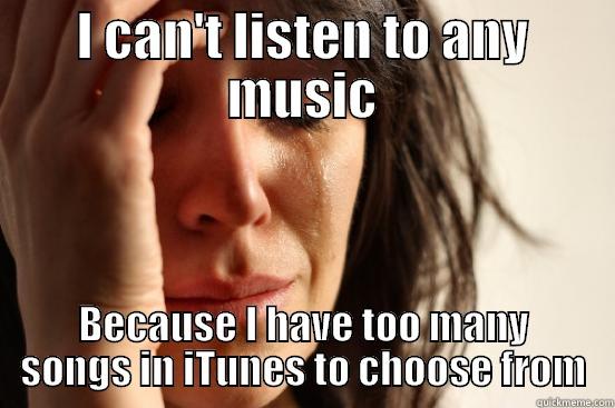 iTunes Pit of Despair - I CAN'T LISTEN TO ANY MUSIC BECAUSE I HAVE TOO MANY SONGS IN ITUNES TO CHOOSE FROM First World Problems