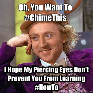 Oh, You Want To #ChimeThis I Hope My Piercing Eyes Don't Prevent You From Learning #HowTo  Condescending Wonka