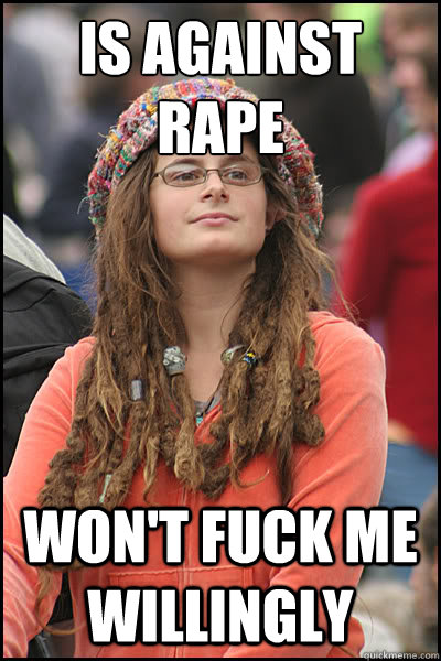 is against rape won't fuck me willingly  College Liberal