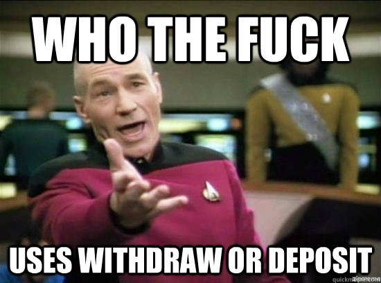 Who the fuck uses withdraw or deposit  Annoyed Picard HD