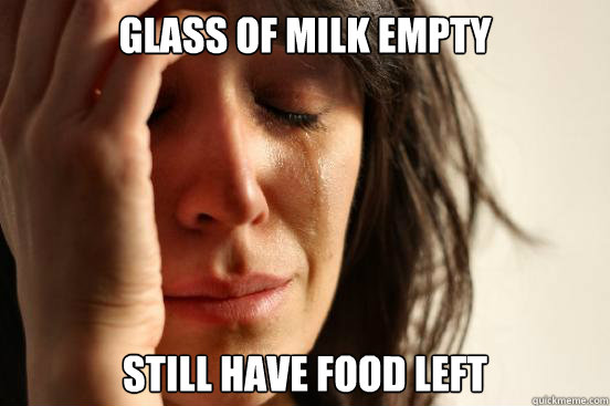 glass of milk empty still have food left - glass of milk empty still have food left  First World Problems