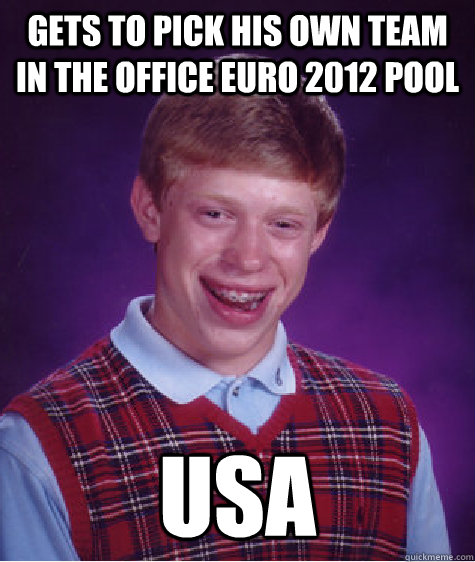 Gets to pick his own team in the office euro 2012 pool usa  Bad Luck Brian