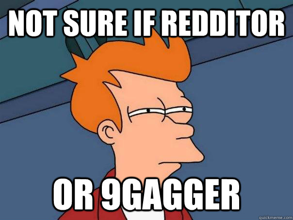 not sure if redditor or 9gagger  Futurama Fry