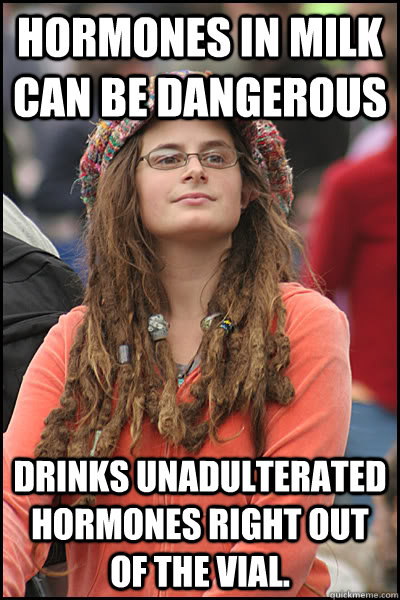 Hormones in milk can be dangerous drinks unadulterated hormones right out of the vial.  College Liberal