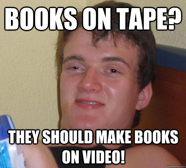 Books on tape? They should make books on video!  10 Guy