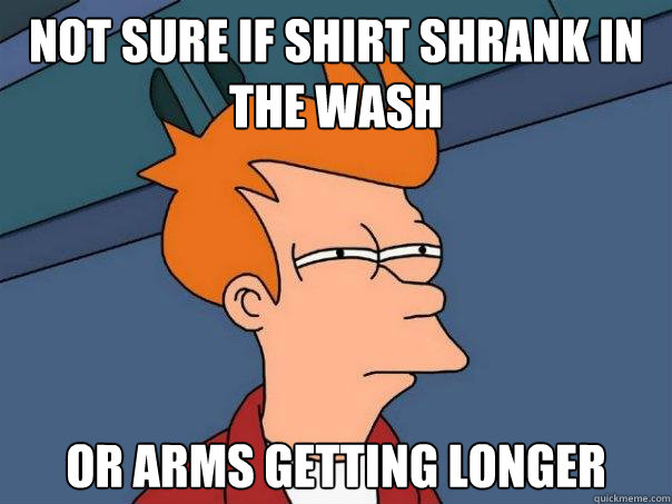 Not sure if shirt shrank in the wash Or arms getting longer - Not sure if shirt shrank in the wash Or arms getting longer  Futurama Fry