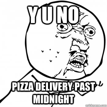 y u no pizza delivery past midnight  