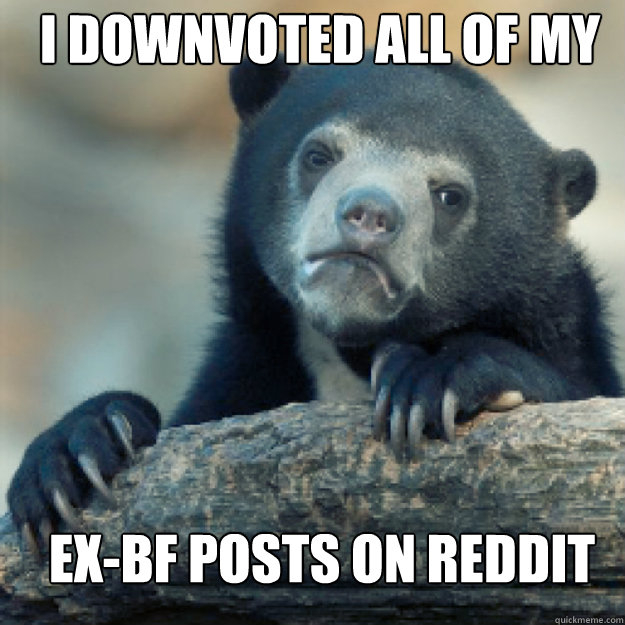 I downvoted all of my  Ex-bf posts on reddit  Confession Bear